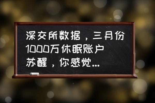 怎么知道休眠期货账户激活了 深交所数据，三月份1000万休眠账户苏醒，你感觉会带动股市继续上攻吗？