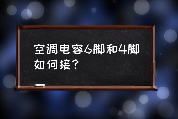 空调电容三个脚怎么接 空调电容6脚和4脚如何接？