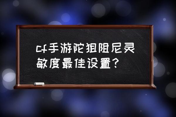 绝地求生刺激战场设置陀螺仪 cf手游陀狙阻尼灵敏度最佳设置？