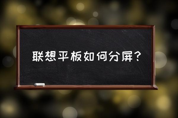 小新pad怎么分屏变全屏 联想平板如何分屏？