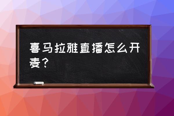 喜马拉雅用手机平板可以直播吗 喜马拉雅直播怎么开麦？