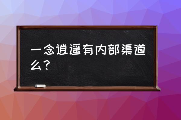 一念逍遥右上角主线任务没了 一念逍遥有内部渠道么？