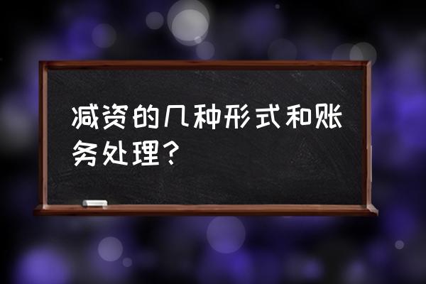 通过减资弥补亏损的会计处理 减资的几种形式和账务处理？