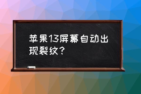 如果手机出现裂痕修复小妙招 苹果13屏幕自动出现裂纹？