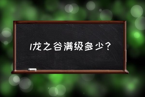 手游龙之谷怎么快速升级 l龙之谷满级多少？