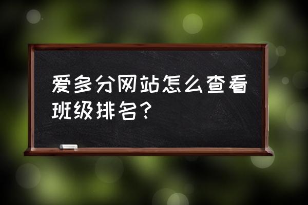 如何在qq群弄排行榜 爱多分网站怎么查看班级排名？