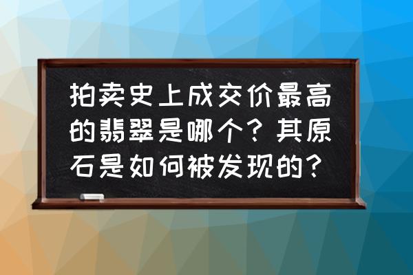 近10年翡翠拍卖成交价排行 拍卖史上成交价最高的翡翠是哪个？其原石是如何被发现的？