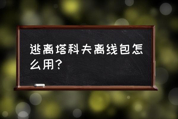 逃离塔科夫3x4保险箱任务流程 逃离塔科夫离线包怎么用？