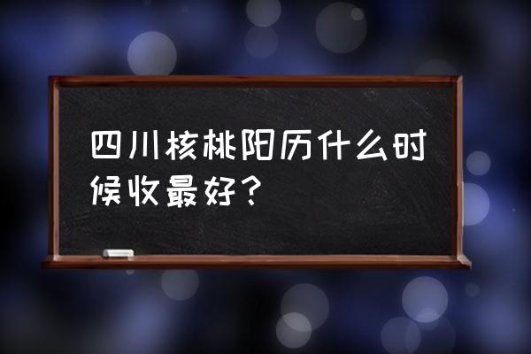 生核桃几点吃效果最佳 四川核桃阳历什么时候收最好？