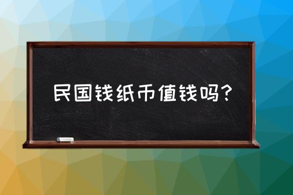 民国纸币收藏价目表 民国钱纸币值钱吗？