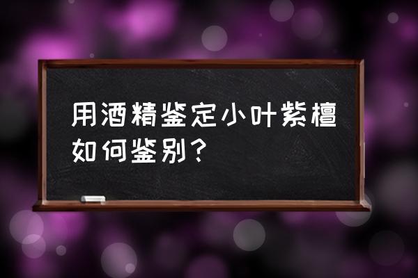 怎么鉴别大叶紫檀 用酒精鉴定小叶紫檀如何鉴别？