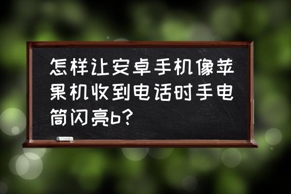 魅族手机怎么把手电筒开关放桌面 怎样让安卓手机像苹果机收到电话时手电筒闪亮b？