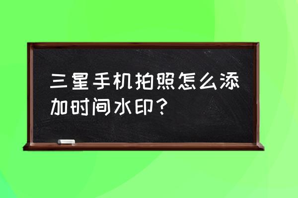 如何在照片上加原相机水印日期 三星手机拍照怎么添加时间水印？