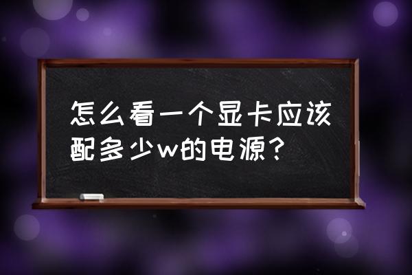 怎么看显卡的位宽 怎么看一个显卡应该配多少w的电源？