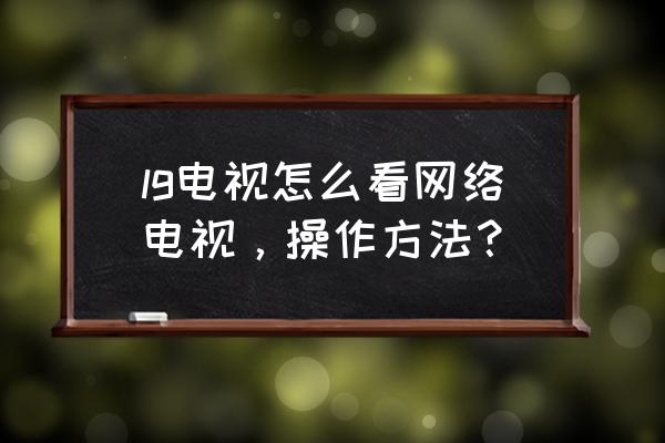 lg电视机画面绿色 lg电视怎么看网络电视，操作方法？