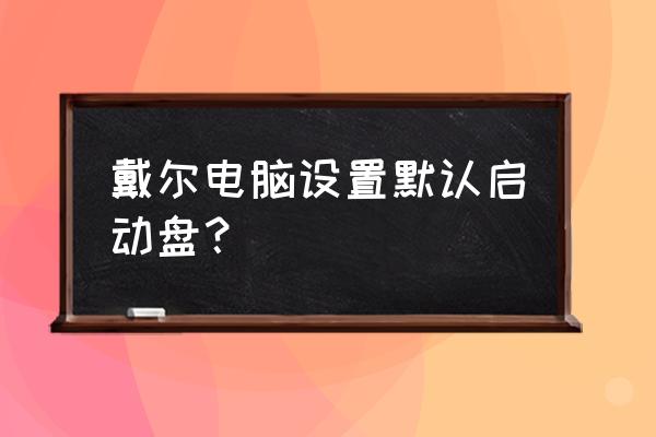 联想笔记本怎么设置默认启动盘 戴尔电脑设置默认启动盘？