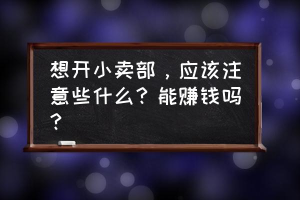 我们在投资的时候要注意什么 想开小卖部，应该注意些什么？能赚钱吗？