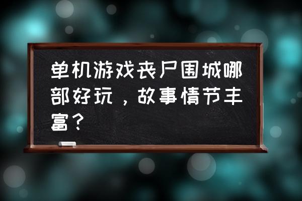 手机单机游戏丧尸围城 单机游戏丧尸围城哪部好玩，故事情节丰富？