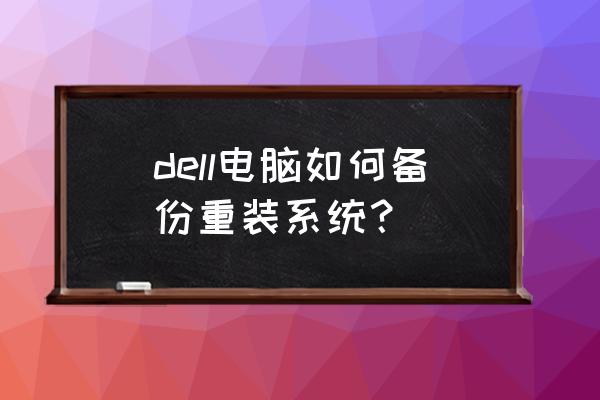 戴尔g3怎么装系统 dell电脑如何备份重装系统？