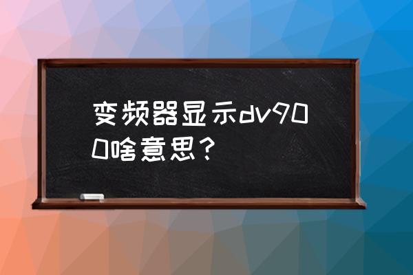 dv的常见故障维修 变频器显示dv900啥意思？