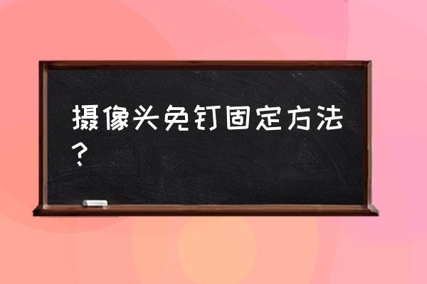 摄像头装墙上不打孔怎么装 摄像头免钉固定方法？