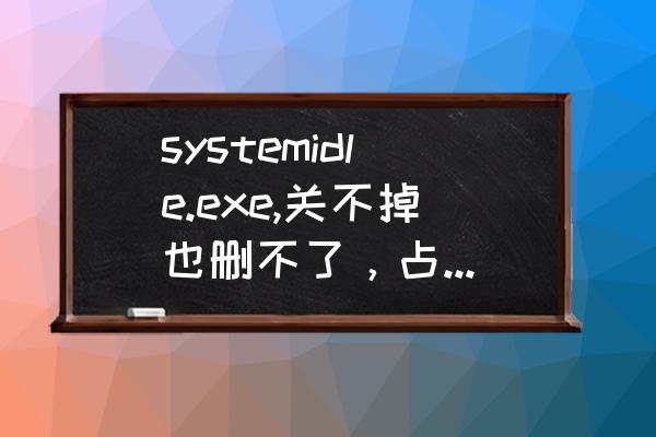 系统空闲进程cpu占用率高如何关闭 systemidle.exe,关不掉也删不了，占用cpu很高，但是电脑很流畅不卡？