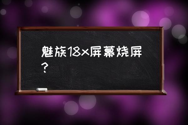 怎么用烧机法检测电路短路故障 魅族18x屏幕烧屏？