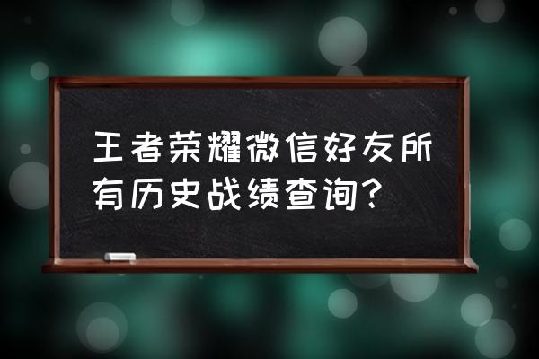 怎么从微信上看王者荣耀战绩 王者荣耀微信好友所有历史战绩查询？