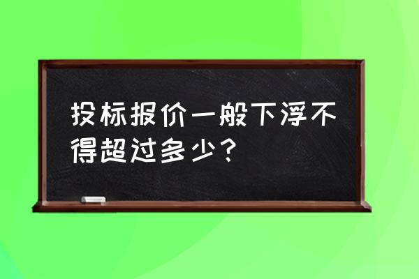 投标防止恶意低价中标方法 投标报价一般下浮不得超过多少？