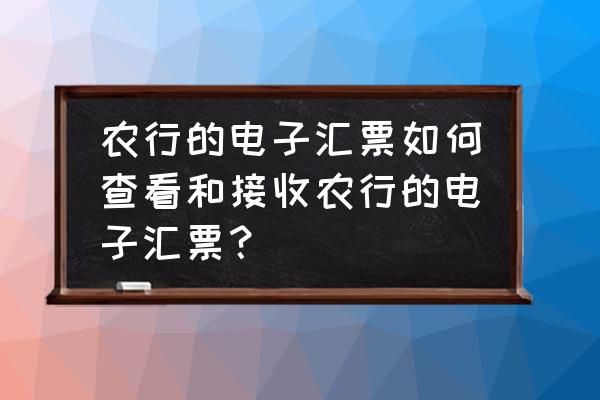 农行电子承兑如何接收步骤 农行的电子汇票如何查看和接收农行的电子汇票？