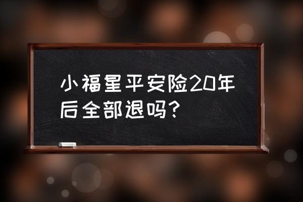 平安保险能全部退吗 小福星平安险20年后全部退吗？