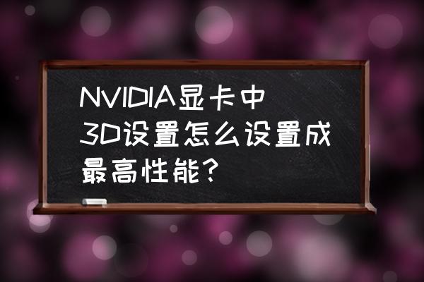 nvidia后台应用最大帧速率选多少 NVIDIA显卡中3D设置怎么设置成最高性能？