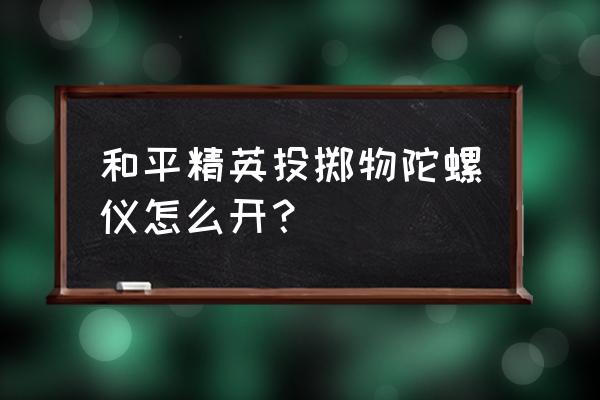 和平精英怎么打开基站的玻璃 和平精英投掷物陀螺仪怎么开？