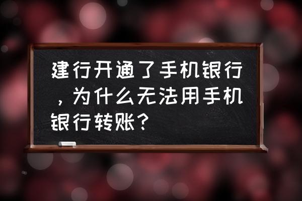 建行app怎么开通手机银行 建行开通了手机银行，为什么无法用手机银行转账？