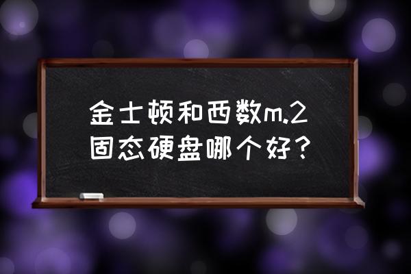 西数固态硬盘绿盘值得购买吗 金士顿和西数m.2固态硬盘哪个好？