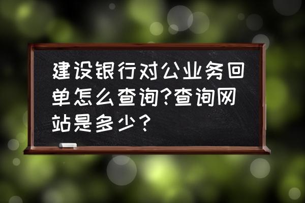 建行个人网上银行怎么查询回单 建设银行对公业务回单怎么查询?查询网站是多少？