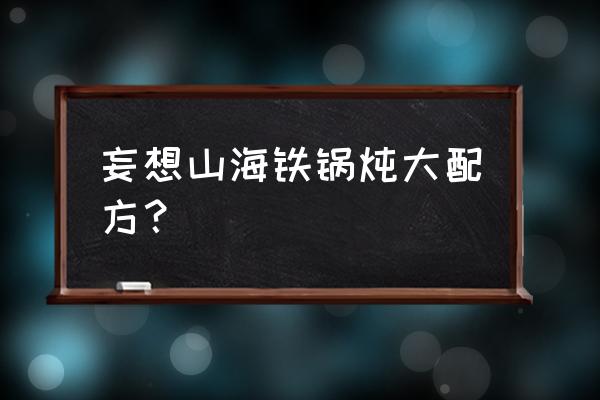 妄想山海食谱配方大全 妄想山海铁锅炖大配方？