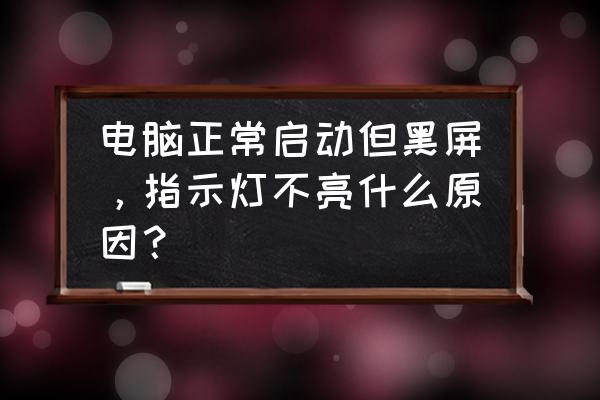 台式电脑正常使用中黑屏怎么办 电脑正常启动但黑屏，指示灯不亮什么原因？