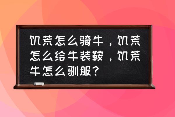 我的世界手机版马鞍怎么装到猪上 饥荒怎么骑牛，饥荒怎么给牛装鞍，饥荒牛怎么驯服？