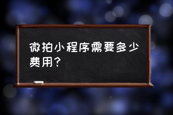 微拍是怎样收费的 微拍小程序需要多少费用？