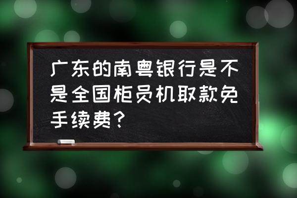 南粤银行跨行手机转账有额度吗 广东的南粤银行是不是全国柜员机取款免手续费？