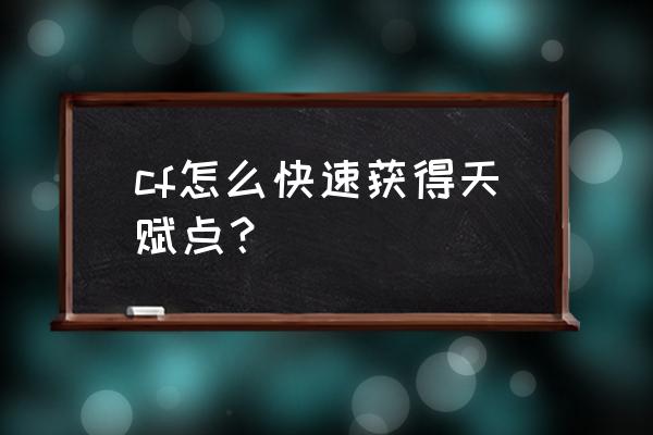 300英雄最新天赋怎么点 cf怎么快速获得天赋点？