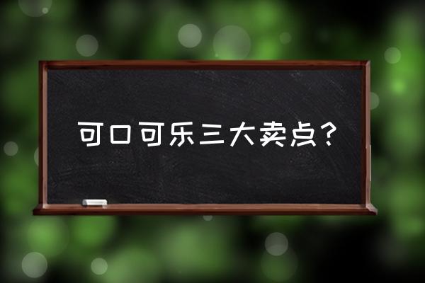 可口可乐成功的原因简短实用 可口可乐三大卖点？