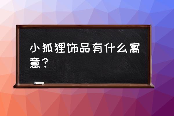 碧玉招财转运 小狐狸饰品有什么寓意？