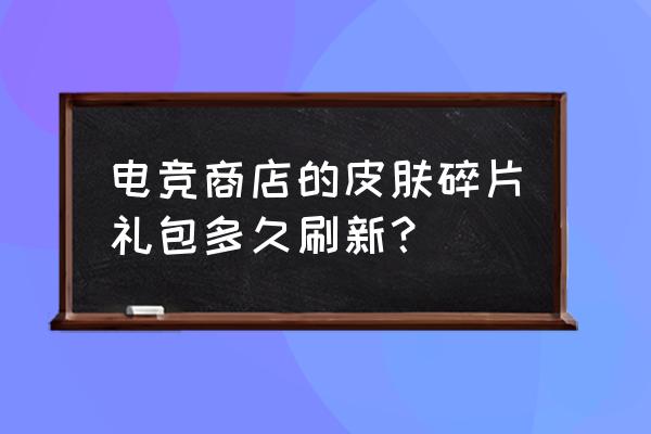 王者荣耀11月19日碎片商城更新 电竞商店的皮肤碎片礼包多久刷新？