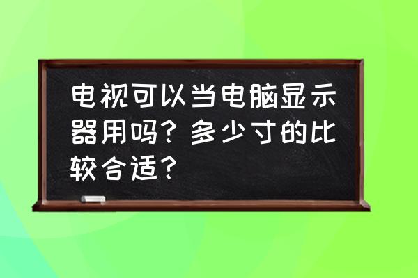 电视做显示器的优缺点 电视可以当电脑显示器用吗？多少寸的比较合适？