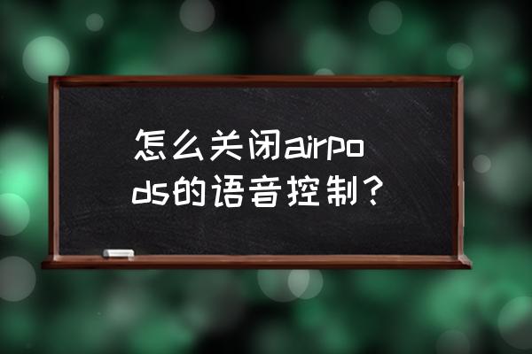 airpods语音播报来电怎么关闭 怎么关闭airpods的语音控制？