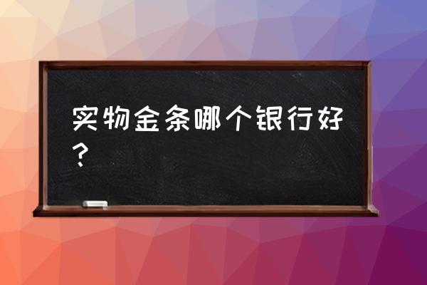 建行和工行黄金哪个好 实物金条哪个银行好？