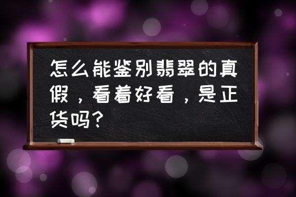 怎么识别翡翠镯子的真假 怎么能鉴别翡翠的真假，看着好看，是正货吗？