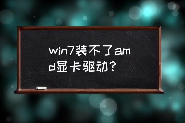 win10怎么安装amd显卡驱动 win7装不了amd显卡驱动？